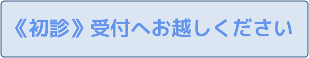 ≪初診≫受付へお越しください